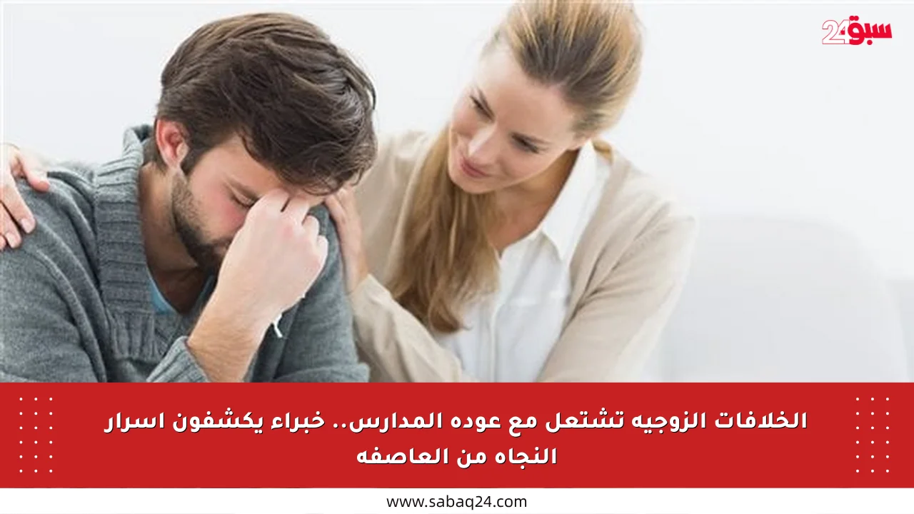 الخلافات الزوجية تشتعل مع عودة المدارس.. خبراء يكشفون أسرار النجاة من العاصفة